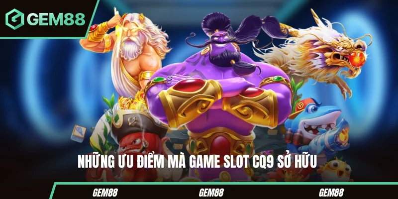 Những ưu điểm mà game slot CQ9 sở hữu 