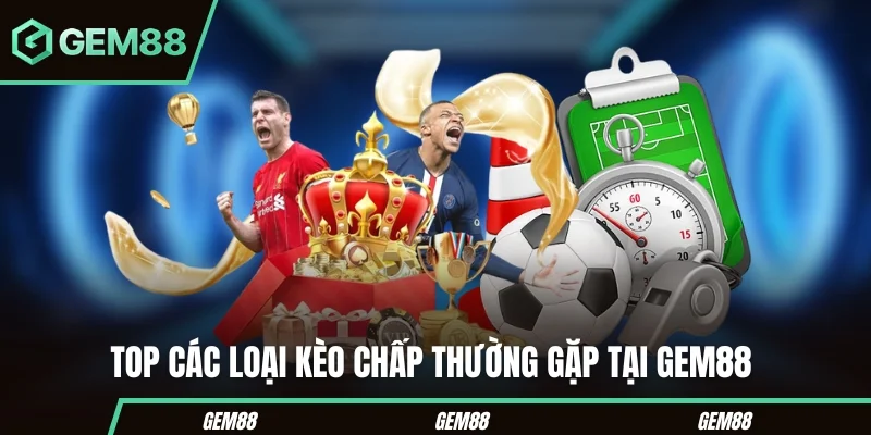 Top các loại kèo chấp thường gặp tại Gem88