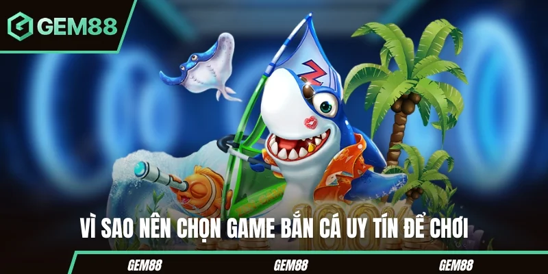 Vì sao nên chọn game bắn cá uy tín để chơi